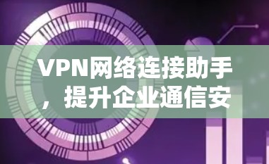 VPN网络连接助手，提升企业通信安全性与效率
