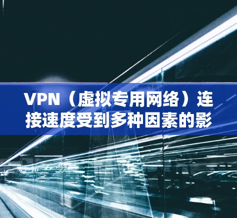 VPN（虚拟专用网络）连接速度受到多种因素的影响，包括网络条件、服务器位置、带宽限制、加密技术以及协议选择等。以下是一些影响VPN连接速度的主要因素以及优化建议