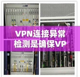 VPN连接异常检测是确保VPN网络安全和稳定运行的重要措施。以下是对该问题的分类和解决方案