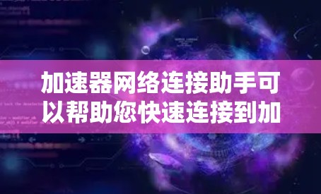 加速器网络连接助手可以帮助您快速连接到加速器网络，优化网络性能，提升数据传输速度。以下是一些可能的问题和解决方案