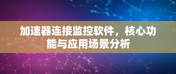 加速器连接监控软件，核心功能与应用场景分析