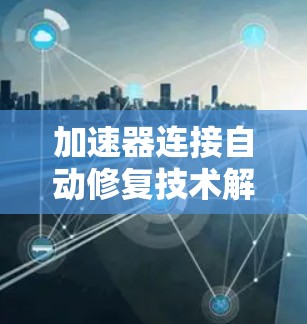 加速器连接自动修复技术解析