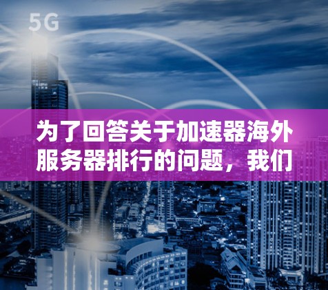 为了回答关于加速器海外服务器排行的问题，我们可以从以下几个步骤进行分析和总结
