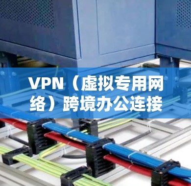 VPN（虚拟专用网络）跨境办公连接是一种通过互联网实现的远程网络访问技术，允许企业在全球范围内的不同办公地点之间建立安全、稳定的网络连接。这种连接通常用于满足以下需求
