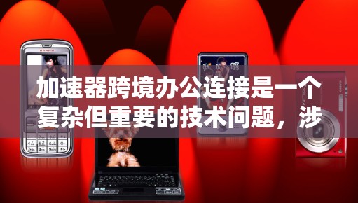 加速器跨境办公连接是一个复杂但重要的技术问题，涉及多个领域，包括网络优化、数据传输、隐私保护和全球化协作。以下是一些关键点和建议，帮助您理解和实现加速器跨境办公连接