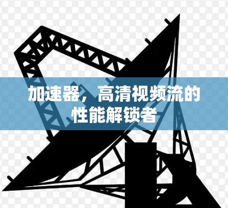 加速器，高清视频流的性能解锁者