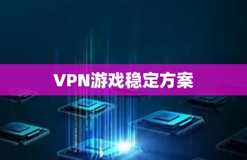 VPN游戏稳定方案