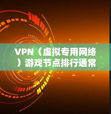 VPN（虚拟专用网络）游戏节点排行通常取决于多个因素，包括延迟、带宽、稳定性、地区覆盖以及用户体验等。以下是一些常见的VPN游戏节点排行指南