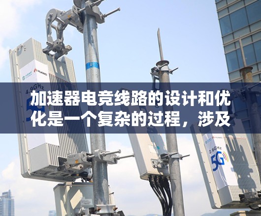 加速器电竞线路的设计和优化是一个复杂的过程，涉及电子工程、机械工程和软件工程的知识。如果你是电竞玩家或工程师，想要设计或优化加速器电竞线路，可以参考以下几个方面的建议和推荐