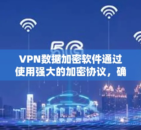 VPN数据加密软件通过使用强大的加密协议，确保数据在传输过程中的安全性，保护用户隐私。以下是关于VPN数据加密软件的详细分析和建议