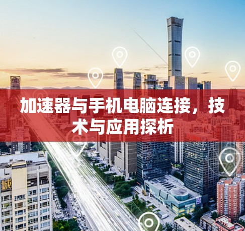 加速器与手机电脑连接，技术与应用探析