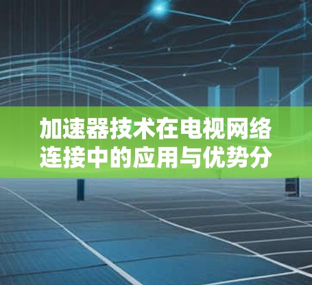 加速器技术在电视网络连接中的应用与优势分析