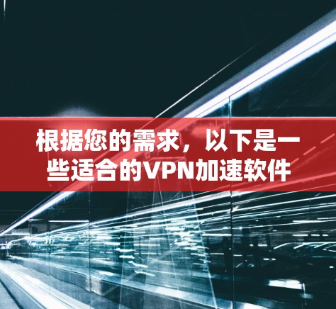 根据您的需求，以下是一些适合的VPN加速软件推荐