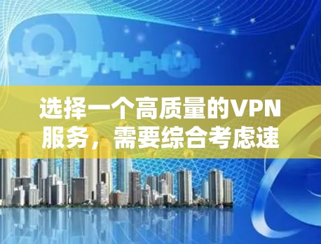 选择一个高质量的VPN服务，需要综合考虑速度、安全性、连接稳定性、服务器覆盖、隐私保护以及价格等多个因素。以下是对VPN综合性能的分析和建议