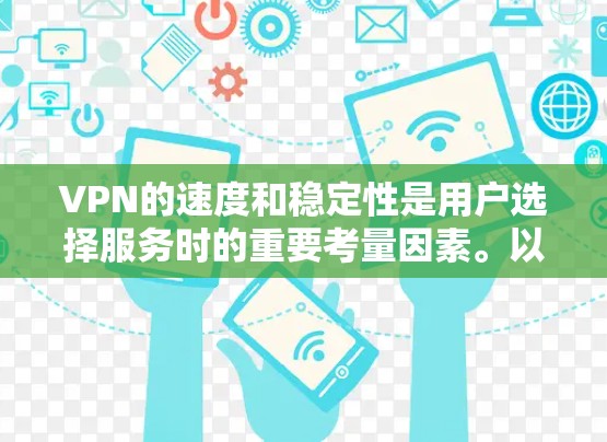 VPN的速度和稳定性是用户选择服务时的重要考量因素。以下是一些在速度和稳定性方面表现较好的VPN服务，根据市场反馈和用户评价整理如下