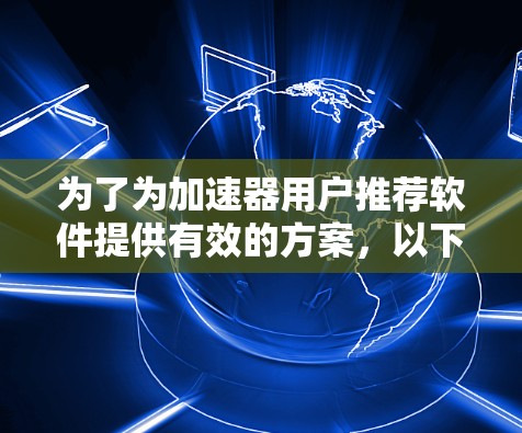 为了为加速器用户推荐软件提供有效的方案，以下是一个详细的步骤指南