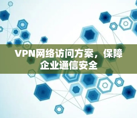 VPN网络访问方案，保障企业通信安全