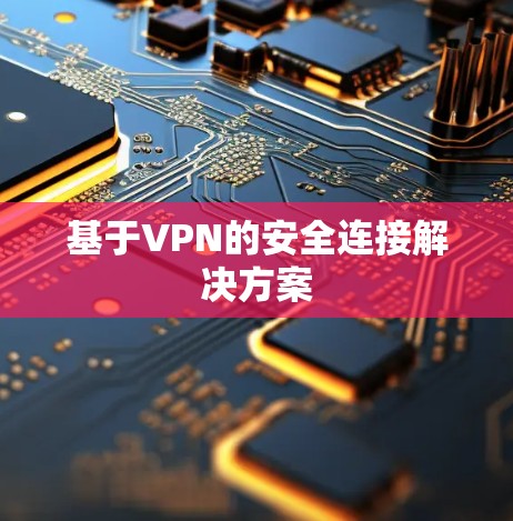基于VPN的安全连接解决方案