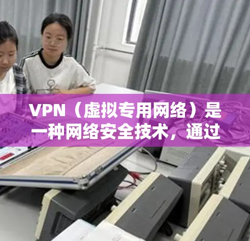 VPN（虚拟专用网络）是一种网络安全技术，通过创建一个加密的通道，使用户能够安全地访问远程网络资源。以下是一个典型的VPN线路部署方案的总结，适用于企业内部或个人用户