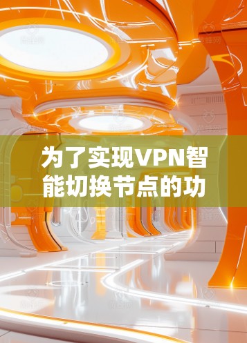 为了实现VPN智能切换节点的功能，可以按照以下步骤进行设计和实施