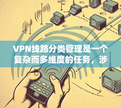 VPN线路分类管理是一个复杂而多维度的任务，涉及从协议选择到性能优化等多个方面。以下是对VPN线路分类管理的系统化总结