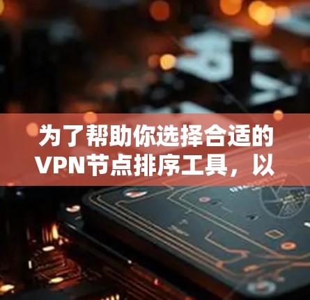 为了帮助你选择合适的VPN节点排序工具，以下是一些推荐和考虑因素，分为工具推荐和选择要点