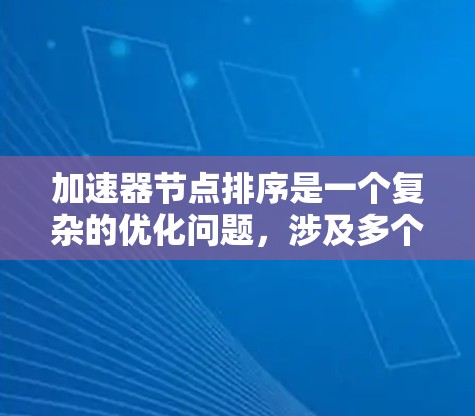 加速器节点排序是一个复杂的优化问题，涉及多个因素和策略。以下是对该问题的分步解释，帮助您有效地进行排序和优化