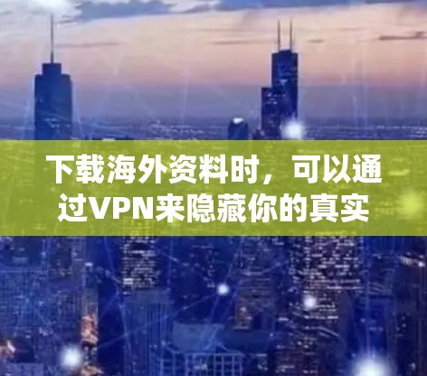 下载海外资料时，可以通过VPN来隐藏你的真实IP地址，从而绕过地理限制。以下是一些常见的VPN服务提供商和步骤指南