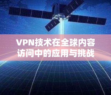 VPN技术在全球内容访问中的应用与挑战