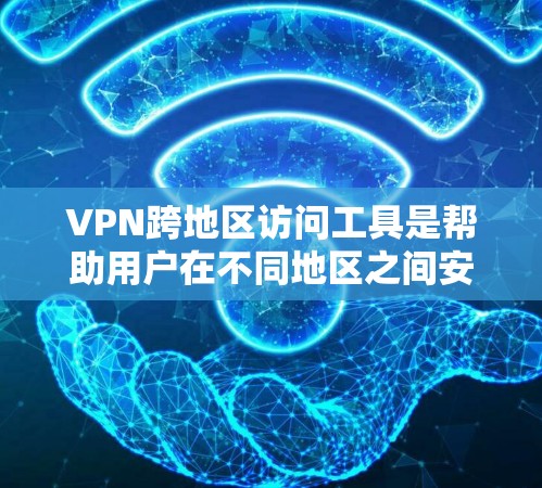 VPN跨地区访问工具是帮助用户在不同地区之间安全、隐私地访问网络资源的重要工具。以下是对这些工具的总结和推荐