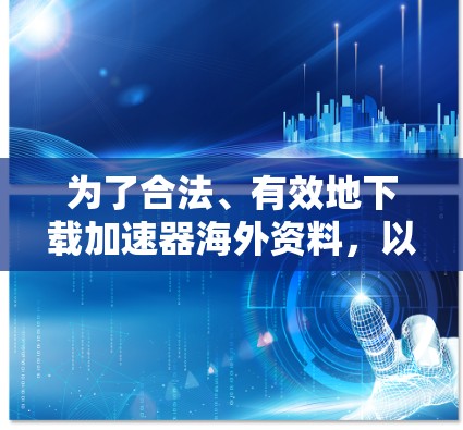 为了合法、有效地下载加速器海外资料，以下是一步步的指南