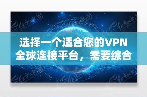 选择一个适合您的VPN全球连接平台，需要综合考虑多个关键因素以确保您的网络安全和隐私。以下是对这些平台的详细分析和建议