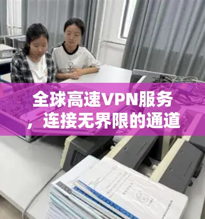 全球高速VPN服务，连接无界限的通道