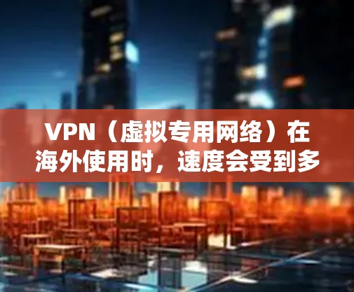 VPN（虚拟专用网络）在海外使用时，速度会受到多种因素的影响，包括但不限于服务器的位置、网络带宽、网络环境、协议类型等。以下是一些常见的VPN服务提供商以及它们在海外速度的表现