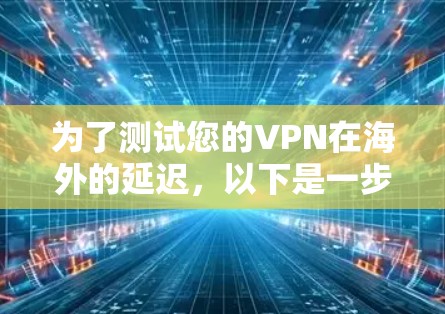 为了测试您的VPN在海外的延迟，以下是一步步的指南