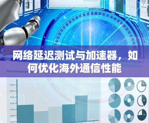 网络延迟测试与加速器，如何优化海外通信性能