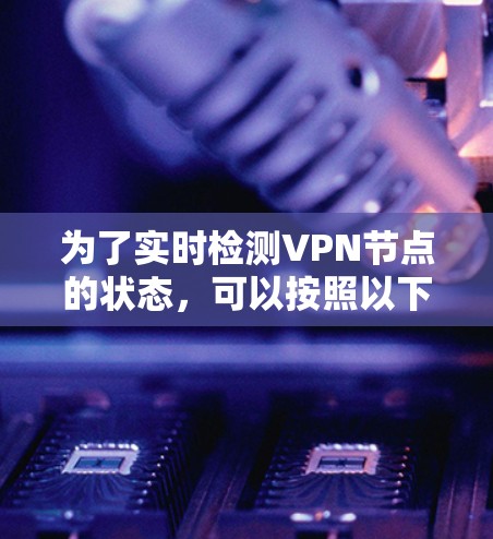 为了实时检测VPN节点的状态，可以按照以下步骤进行