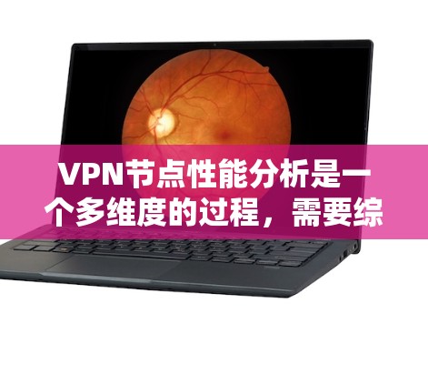 VPN节点性能分析是一个多维度的过程，需要综合考虑多个因素来评估其整体表现。以下是对VPN节点性能分析的总结