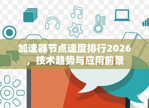 加速器节点速度排行2026，技术趋势与应用前景