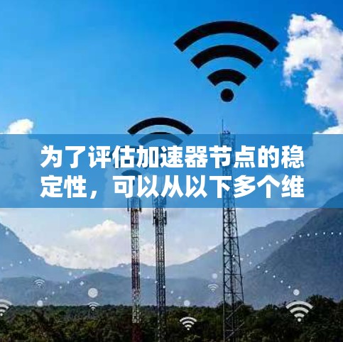 为了评估加速器节点的稳定性，可以从以下多个维度进行分析和排名