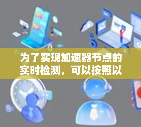 为了实现加速器节点的实时检测，可以按照以下步骤进行