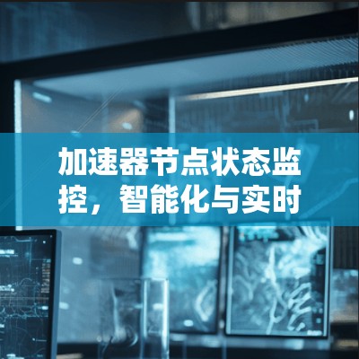 加速器节点状态监控，智能化与实时性保障