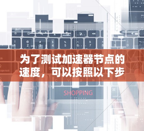 为了测试加速器节点的速度，可以按照以下步骤进行