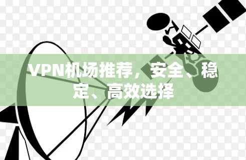 VPN机场推荐，安全、稳定、高效选择