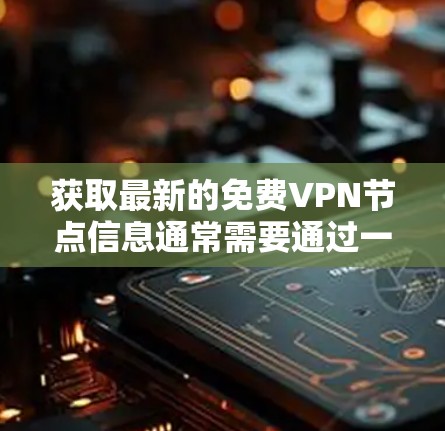 获取最新的免费VPN节点信息通常需要通过一些可靠的渠道或工具来更新，因为免费VPN节点的信息经常会变化，尤其是由于网络环境的动态变化和一些节点可能被关闭或变更配置
