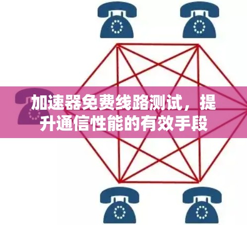 加速器免费线路测试，提升通信性能的有效手段