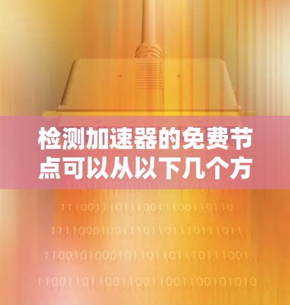 检测加速器的免费节点可以从以下几个方面进行
