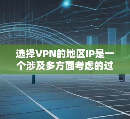 选择VPN的地区IP是一个涉及多方面考虑的过程，以下是一个有条理的总结和建议