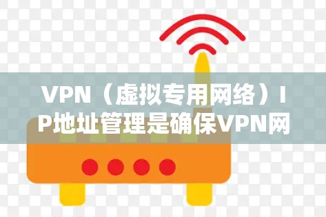 VPN（虚拟专用网络）IP地址管理是确保VPN网络安全、稳定运行的重要环节。以下是关于VPN IP地址管理的详细指南
