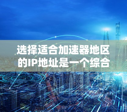 选择适合加速器地区的IP地址是一个综合考虑多因素的过程，以下是分步骤的建议
